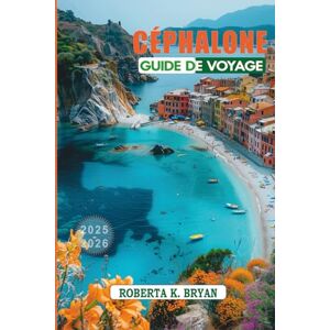 BRYAN, ROBERTA K. CÉPHALONE GUIDE DE VOYAGE 2025–2026: Un voyage à travers le joyau de la mer Ionienne BRYAN, ROBERTA K. CÉPHALONE GUIDE DE VOYAGE 2025–2026: Un voyage à travers le joyau de la mer Ionienne
