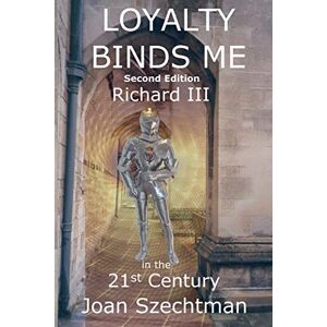 Szechtman, Joan Loyalty Binds Me: Volume 2 (Richard III in the 21st-century) Szechtman, Joan Loyalty Binds Me: Volume 2 (Richard III in the 21st-century)