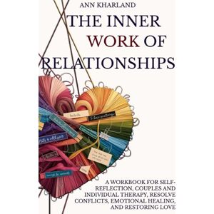 Kharland, Ann The Inner Work of Relationships: A Workbook for Self-Reflection, Couples and Individual Therapy, Resolve Conflicts, Emotional Healing, and Restoring Love Kharland, Ann The Inner Work of Relationships: A Workbook for Self-Reflection, Couples and Individual Therapy, Resolve Conflicts, Emotional Healing, and Restoring Love