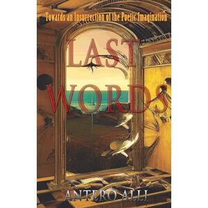 Alli, Antero Last Words: Towards an Insurrection of the Poetic Imagination Alli, Antero Last Words: Towards an Insurrection of the Poetic Imagination