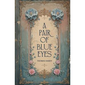 Hardy, Thomas A Pair of Blue Eyes: A Classic Victorian Romance of Love and Tragedy Hardy, Thomas A Pair of Blue Eyes: A Classic Victorian Romance of Love and Tragedy