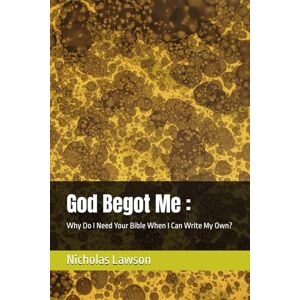 Lawson, Nicholas God Begot Me :: Why Do I Need Your Bible When I Can Write My Own? Lawson, Nicholas God Begot Me :: Why Do I Need Your Bible When I Can Write My Own?