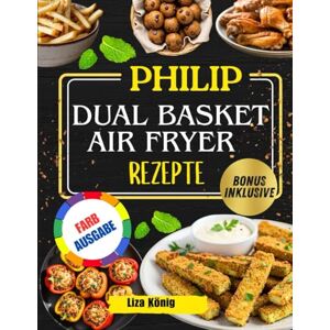König, Liza PHILIP DUAL BASKET AIR FRYER REZEPTE: Über 100 schnelle, einfache und gesunde Rezepte, um Zeit zu sparen und jeden Tag schmackhafte Mahlzeiten zu genießen König, Liza PHILIP DUAL BASKET AIR FRYER REZEPTE: Über 100 schnelle, einfache und gesunde Rezepte, um Zeit zu sparen und jeden Tag schmackhafte Mahlzeiten zu genießen
