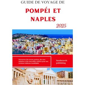 publishing, Sarahtravels GUIDE DE VOYAGE DE POMPÉI ET NAPLES 2025: Découvrez des secrets anciens, des rues animées et des merveilles côtières pour une aventure italienne inoubliable publishing, Sarahtravels GUIDE DE VOYAGE DE POMPÉI ET NAPLES 2025: Découvrez des secrets anciens, des rues animées et des merveilles côtières pour une aventure italienne inoubliable