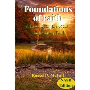 McFall, Russell Vance Foundations of Faith (NASB Edition): A Family Guide to God’s Unchanging Truth: Building Biblical Understanding Across Generations McFall, Russell Vance Foundations of Faith (NASB Edition): A Family Guide to God’s Unchanging Truth: Building Biblical Understanding Across Generations