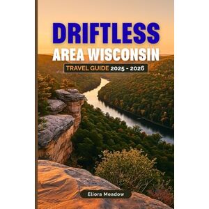 Meadow, Eliora DRIFTLESS AREA WISCONSIN TRAVEL GUIDE 2025 2026: Discover Hiking Trails, Scenic Drives, Picturesque Towns, and Unique Experiences in Southwest Wisconsin Meadow, Eliora DRIFTLESS AREA WISCONSIN TRAVEL GUIDE 2025 2026: Discover Hiking Trails, Scenic Drives, Picturesque Towns, and Unique Experiences in Southwest Wisconsin