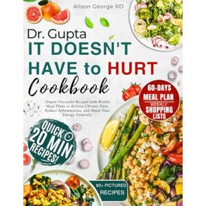 George RD, Alison Dr. Gupta It Doesn't Have to Hurt Cookbook: Simple Flavorful Recipes with Weekly Meal Plans to Relieve Chronic Pain, Reduce Inflammation, and Boost Your Energy Naturally George RD, Alison Dr. Gupta It Doesn't Have to Hurt Cookbook: Simple Flavorful Recipes with Weekly Meal Plans to Relieve Chronic Pain, Reduce Inflammation, and Boost Your Energy Naturally