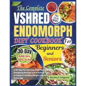 F. Falgoust, Martha The Complete VShred Endomorph Diet Cookbook for Beginners and Seniors: A 30-Day Fat-Burning Meal Plan with Energizing Recipes and Practical Tips to Support Healthy Weight Loss at Every Age F. Falgoust, Martha The Complete VShred Endomorph Diet Cookbook for Beginners and Seniors: A 30-Day Fat-Burning Meal Plan with Energizing Recipes and Practical Tips to Support Healthy Weight Loss at Every Age