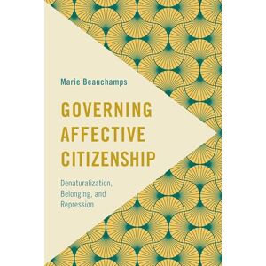 Rowman & Littlefield Publishers Governing Affective Citizenship: Denaturalization, Belonging, and Repression (Frontiers of the Political: Doing International Politics) Rowman & Littlefield Publishers Governing Affective Citizenship: Denaturalization, Belonging, and Repression (Frontiers of the Political: Doing International Politics)