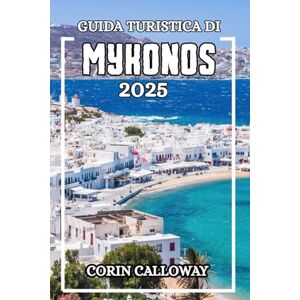 Calloway, Corin Guida Turistica di MYKONOS 2025: La tua guida definitiva all'isola più mozzafiato della Grecia: scopri il romanticismo , le spiagge vivaci, i tramonti radiosi e la natura meravigliosa Calloway, Corin Guida Turistica di MYKONOS 2025: La tua guida definitiva all'isola più mozzafiato della Grecia: scopri il romanticismo , le spiagge vivaci, i tramonti radiosi e la natura meravigliosa