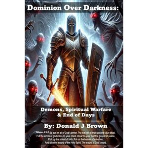 Brown, Donald J Dominion Over Darkness: Demons, Spiritual Warfare & End of Days Brown, Donald J Dominion Over Darkness: Demons, Spiritual Warfare & End of Days
