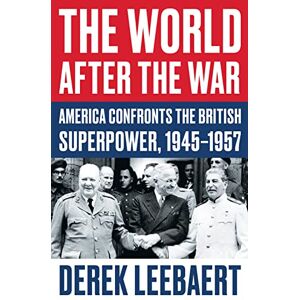 Leebaert, Derek The World After the War: America Confronts the British Superpower, 1945–1957 Leebaert, Derek The World After the War: America Confronts the British Superpower, 1945–1957