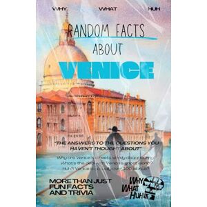 Huh, Why What Random Facts About Venice: More Than Just Fun Facts and Trivia Huh, Why What Random Facts About Venice: More Than Just Fun Facts and Trivia
