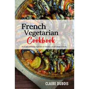 Dubois, Claire French Vegetarian Cookbook: The Rich and Diverse Flavors of French Vegetarian Cuisine. Dubois, Claire French Vegetarian Cookbook: The Rich and Diverse Flavors of French Vegetarian Cuisine.