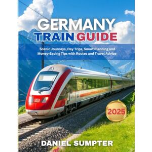 Sumpter, Daniel Germany Train Guide 2025: Scenic Journeys, Day Trips, Smart Planning and Money-Saving Tips with Routes and Travel Advice (Rail Routes & Hidden Stops) Sumpter, Daniel Germany Train Guide 2025: Scenic Journeys, Day Trips, Smart Planning and Money-Saving Tips with Routes and Travel Advice (Rail Routes & Hidden Stops)