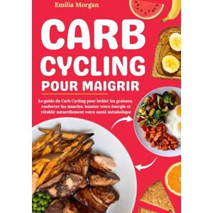 Morgan, Emilia Carb Cycling pour Maigrir: Le guide du Carb Cycling pour brûler les graisses, renforcer les muscles, booster votre énergie et rétablir naturellement votre santé métabolique Morgan, Emilia Carb Cycling pour Maigrir: Le guide du Carb Cycling pour brûler les graisses, renforcer les muscles, booster votre énergie et rétablir naturellement votre santé métabolique