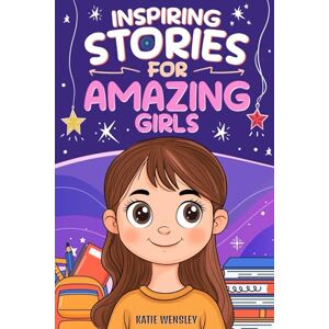 Wensley, Katie Inspiring Stories For Amazing Girls: Motivational Stories of Kindness, Confidence, Friendship and Self Esteem (Empowering Tales for Kids) Wensley, Katie Inspiring Stories For Amazing Girls: Motivational Stories of Kindness, Confidence, Friendship and Self Esteem (Empowering Tales for Kids)
