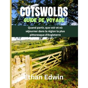 Edwin, Ethan COTSWOLDS GUIDE DE VOYAGE 2025: Quand partir, que voir et où séjourner dans la région la plus pittoresque d'Angleterre Edwin, Ethan COTSWOLDS GUIDE DE VOYAGE 2025: Quand partir, que voir et où séjourner dans la région la plus pittoresque d'Angleterre
