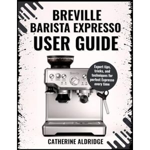 Aldridge, Catherine The Breville Barista Express user guide Aldridge, Catherine The Breville Barista Express user guide