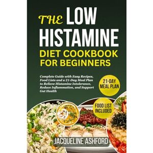Ashford, Jacqueline THE LOW HISTAMINE DIET COOKBOOK FOR BEGINNERS: Complete Guide with Easy Recipes, Food Lists and a 21-Day Meal Plan to Relieve Histamine Intolerance, ... (The Histamine Healing Cookbook Series) Ashford, Jacqueline THE LOW HISTAMINE DIET COOKBOOK FOR BEGINNERS: Complete Guide with Easy Recipes, Food Lists and a 21-Day Meal Plan to Relieve Histamine Intolerance, ... (The Histamine Healing Cookbook Series)