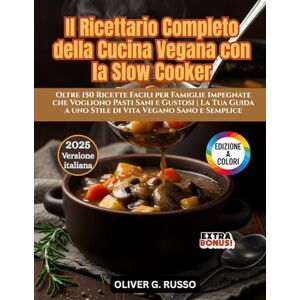Russo, Oliver G. Il Ricettario Completo della Cucina Vegana con la Slow Cooker: Oltre 150 Ricette Facili per Famiglie Impegnate che Vogliono Pasti Sani e Gustosi La ... a uno Stile di Vita Vegano Sano e Semplice Russo, Oliver G. Il Ricettario Completo della Cucina Vegana con la Slow Cooker: Oltre 150 Ricette Facili per Famiglie Impegnate che Vogliono Pasti Sani e Gustosi La ... a uno Stile di Vita Vegano Sano e Semplice
