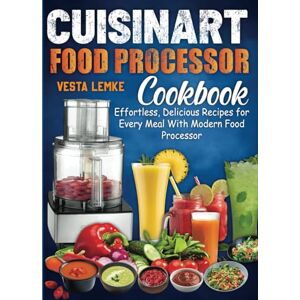 Lemke, Vesta Cuisinart Food Processor Cookbook: Effortless, Delicious Recipes for Every Meal With Modern Food Processor Lemke, Vesta Cuisinart Food Processor Cookbook: Effortless, Delicious Recipes for Every Meal With Modern Food Processor