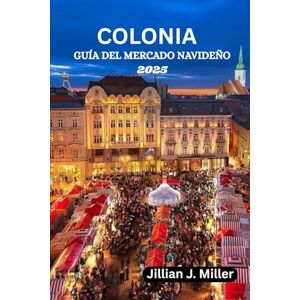Miller, Jillian J. COLONIA GUÍA DEL MERCADO NAVIDEÑO 2025: Un compañero de viaje completo para los mercados navideños Miller, Jillian J. COLONIA GUÍA DEL MERCADO NAVIDEÑO 2025: Un compañero de viaje completo para los mercados navideños