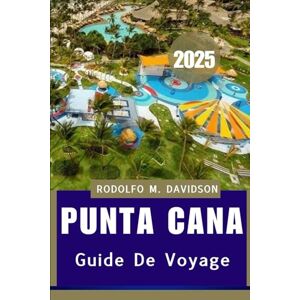 DAVIDSON, RODOLFO M. PUNTA CANA GUIDE DE VOYAGE 2025: plongez au cœur de la culture, de la cuisine et du littoral de Punta Cana DAVIDSON, RODOLFO M. PUNTA CANA GUIDE DE VOYAGE 2025: plongez au cœur de la culture, de la cuisine et du littoral de Punta Cana