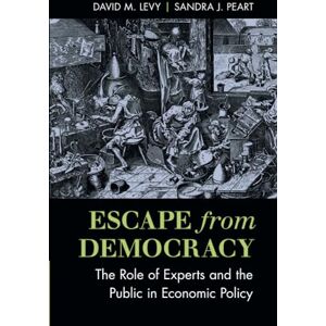 Levy, David M. Escape from Democracy: The Role Of Experts And The Public In Economic Policy Levy, David M. Escape from Democracy: The Role Of Experts And The Public In Economic Policy