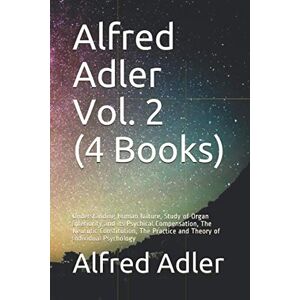 Adler, Alfred Alfred Adler Vol. 2 (4 Books): Understanding Human Nature, Study of Organ Inferiority and its Psychical Compensation, The Neurotic Constitution, The Practice and Theory of Individual Psychology Adler, Alfred Alfred Adler Vol. 2 (4 Books): Understanding Human Nature, Study of Organ Inferiority and its Psychical Compensation, The Neurotic Constitution, The Practice and Theory of Individual Psychology