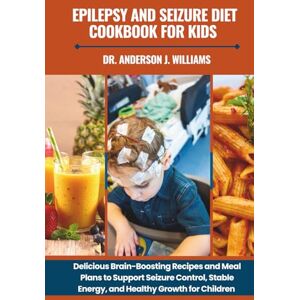 WILLIAMS, DR. ANDERSON J. EPILEPSY AND SEIZURE DIET COOKBOOK FOR KIDS: Delicious Brain-Boosting Recipes and Meal Plans to Support Seizure Control, Stable Energy, and Healthy ... Healing, Management & Diet Freedom Series) WILLIAMS, DR. ANDERSON J. EPILEPSY AND SEIZURE DIET COOKBOOK FOR KIDS: Delicious Brain-Boosting Recipes and Meal Plans to Support Seizure Control, Stable Energy, and Healthy ... Healing, Management & Diet Freedom Series)