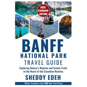 Edeh, Sheddy BANFF NATIONAL PARK TRAVEL GUIDE: Exploring Nature’s Majesty and Scenic Trails in the Heart of the Canadian Rockies Edeh, Sheddy BANFF NATIONAL PARK TRAVEL GUIDE: Exploring Nature’s Majesty and Scenic Trails in the Heart of the Canadian Rockies