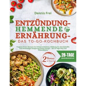 Frei, Dennis Entzündungshemmende Ernährung – Das to-go-Kochbuch: Tragbare Power-Rezepte Zur Schmerzreduktion, Stärkung Der Abwehrkräfte Und Nachhaltigen Steigerung ... Energie – Mit 28-Tage-Plan Und Einkaufslisten Frei, Dennis Entzündungshemmende Ernährung – Das to-go-Kochbuch: Tragbare Power-Rezepte Zur Schmerzreduktion, Stärkung Der Abwehrkräfte Und Nachhaltigen Steigerung ... Energie – Mit 28-Tage-Plan Und Einkaufslisten
