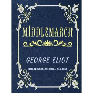 ELIOT, GEORGE MIDDLEMARCH: UNABRIDGED ORIGINAL CLASSIC ELIOT, GEORGE MIDDLEMARCH: UNABRIDGED ORIGINAL CLASSIC