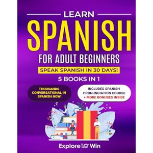 ToWin, Explore Learn Spanish for Adult Beginners: 5 Books in 1: Speak Spanish In 30 Days! ToWin, Explore Learn Spanish for Adult Beginners: 5 Books in 1: Speak Spanish In 30 Days!