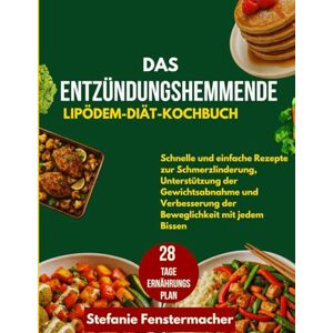Fenstermacher, Stefanie Das entzündungshemmende Lipödem-Diät-Kochbuch: Schnelle und einfache Rezepte zur Schmerzlinderung, Unterstützung der Gewichtsabnahme und Verbesserung der Beweglichkeit mit jedem Bissen Fenstermacher, Stefanie Das entzündungshemmende Lipödem-Diät-Kochbuch: Schnelle und einfache Rezepte zur Schmerzlinderung, Unterstützung der Gewichtsabnahme und Verbesserung der Beweglichkeit mit jedem Bissen