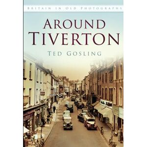Gosling, Ted Around Tiverton in Old Photographs Gosling, Ted Around Tiverton in Old Photographs