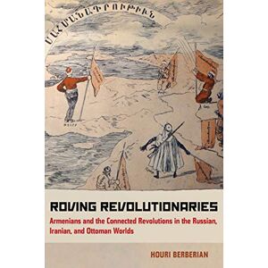 University of California Press Roving Revolutionaries: Armenians and the Connected Revolutions in the Russian, Iranian, and Ottoman Worlds University of California Press Roving Revolutionaries: Armenians and the Connected Revolutions in the Russian, Iranian, and Ottoman Worlds