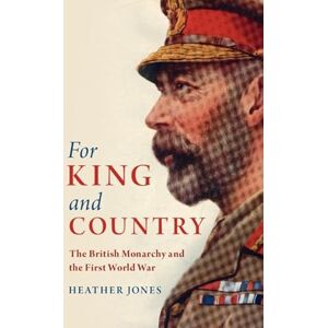Jones, Heather For King and Country: The British Monarchy and the First World War (Studies in the Social and Cultural History of Modern Warfare) Jones, Heather For King and Country: The British Monarchy and the First World War (Studies in the Social and Cultural History of Modern Warfare)