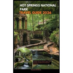 Patricia, Felicia HOT SPRINGS NATIONAL PARK TRAVEL GUIDE 2026: Thermal Baths, Scenic Trails, and Historic Charm in the Heart of Arkansas (GOLBAL TRAVEL GUIDE FOR ALL AGES) Patricia, Felicia HOT SPRINGS NATIONAL PARK TRAVEL GUIDE 2026: Thermal Baths, Scenic Trails, and Historic Charm in the Heart of Arkansas (GOLBAL TRAVEL GUIDE FOR ALL AGES)