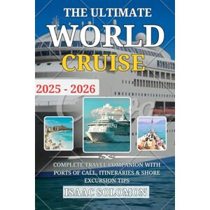 Solomon, Isaac The Ultimate World Cruise 2025-2026: A Pocket Guide, Essential Ports Around the World, Itineraries, Bucket List Adventures, and Travel Journal for Every Cruiser Solomon, Isaac The Ultimate World Cruise 2025-2026: A Pocket Guide, Essential Ports Around the World, Itineraries, Bucket List Adventures, and Travel Journal for Every Cruiser