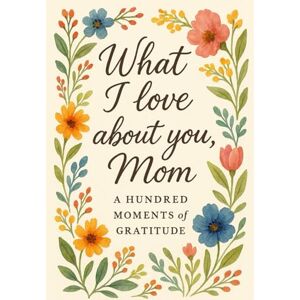 Publishing, Golden Years What I love about you, Mom: A Hundred Moments of Gratitude A Two-Part Fill-In-The-Blank Gift Book Journey of Love, Memory, and Wisdom Featuring Inspirational Quotes on Motherhood Publishing, Golden Years What I love about you, Mom: A Hundred Moments of Gratitude A Two-Part Fill-In-The-Blank Gift Book Journey of Love, Memory, and Wisdom Featuring Inspirational Quotes on Motherhood