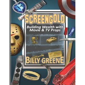 Greene, Billy Screen Gold: Building Wealth with Movie & TV Props Greene, Billy Screen Gold: Building Wealth with Movie & TV Props