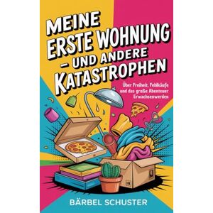 Schuster, Bärbel Meine erste Wohnung und andere Katastrophen: Über Freiheit, Fehlkäufe und das große Abenteuer Erwachsenwerden Schuster, Bärbel Meine erste Wohnung und andere Katastrophen: Über Freiheit, Fehlkäufe und das große Abenteuer Erwachsenwerden