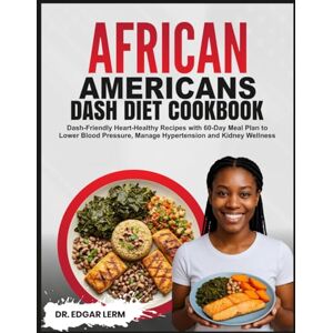 Lerm, Dr. Edgar AFRICAN AMERICANS DASH DIET COOKBOOK: Dash-Friendly Heart-Healthy Recipes with 60-Day Meal Plan to Lower Blood Pressure, Manage Hypertension and Kidney Wellness (Total Kidney Health Blueprint) Lerm, Dr. Edgar AFRICAN AMERICANS DASH DIET COOKBOOK: Dash-Friendly Heart-Healthy Recipes with 60-Day Meal Plan to Lower Blood Pressure, Manage Hypertension and Kidney Wellness (Total Kidney Health Blueprint)