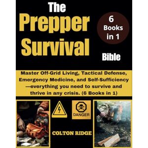 RIDGE, COLTON The Prepper Survival Bible: Master Off-Grid Living, Tactical Defense, Emergency Medicine, and Self-Sufficiency—everything you need to survive and thrive in any crisis. (6 Books in 1) RIDGE, COLTON The Prepper Survival Bible: Master Off-Grid Living, Tactical Defense, Emergency Medicine, and Self-Sufficiency—everything you need to survive and thrive in any crisis. (6 Books in 1)