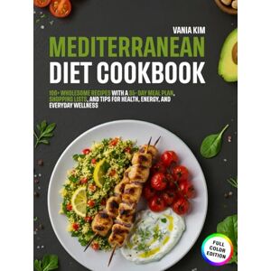 Kim, Vania Mediterranean Diet for beginners: 100+ Wholesome Recipes with a 35-Day Meal Plan, Shopping Lists, and Tips for Heart Health, Energy, and Everyday Wellness Kim, Vania Mediterranean Diet for beginners: 100+ Wholesome Recipes with a 35-Day Meal Plan, Shopping Lists, and Tips for Heart Health, Energy, and Everyday Wellness