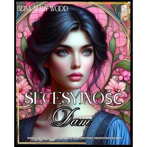 Wood, Bella Mary Secesyjność Dam Książka do kolorowania z portretami secesyjnych dam: historia kolorowanka Wood, Bella Mary Secesyjność Dam Książka do kolorowania z portretami secesyjnych dam: historia kolorowanka