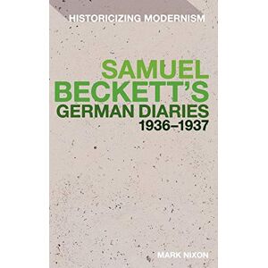 Mark Nixon Samuel Beckett's German Diaries 1936-1937 (Historicizing Modernism) Mark Nixon Samuel Beckett's German Diaries 1936-1937 (Historicizing Modernism)