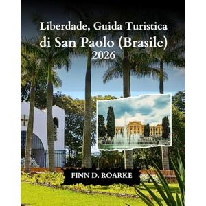 ROARKE, FINN D. Liberdade, Guida Turistica di San Paolo (Brasile) 2026: La Guida Turistica Essenziale Per Le Strade, La Cultura E I Sapori Di Liberdade ROARKE, FINN D. Liberdade, Guida Turistica di San Paolo (Brasile) 2026: La Guida Turistica Essenziale Per Le Strade, La Cultura E I Sapori Di Liberdade